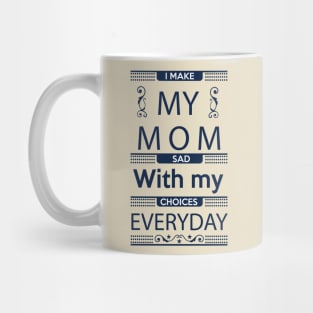 I Make My Mom Sad with my Choices Everyday Mug